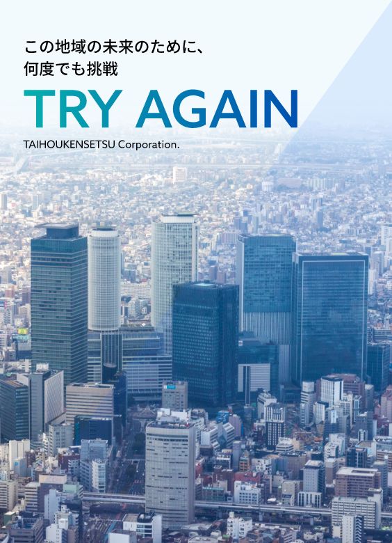 この地域の未来のために、何度でも挑戦 TRY AGAIN TAIHOUKENSETSU Corporation.