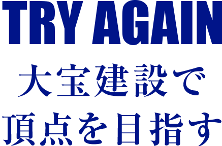 TRY AGAIN 大宝建設で頂点を目指す